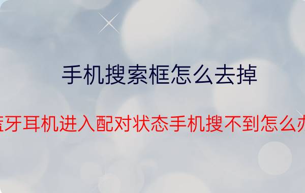 手机搜索框怎么去掉 蓝牙耳机进入配对状态手机搜不到怎么办？